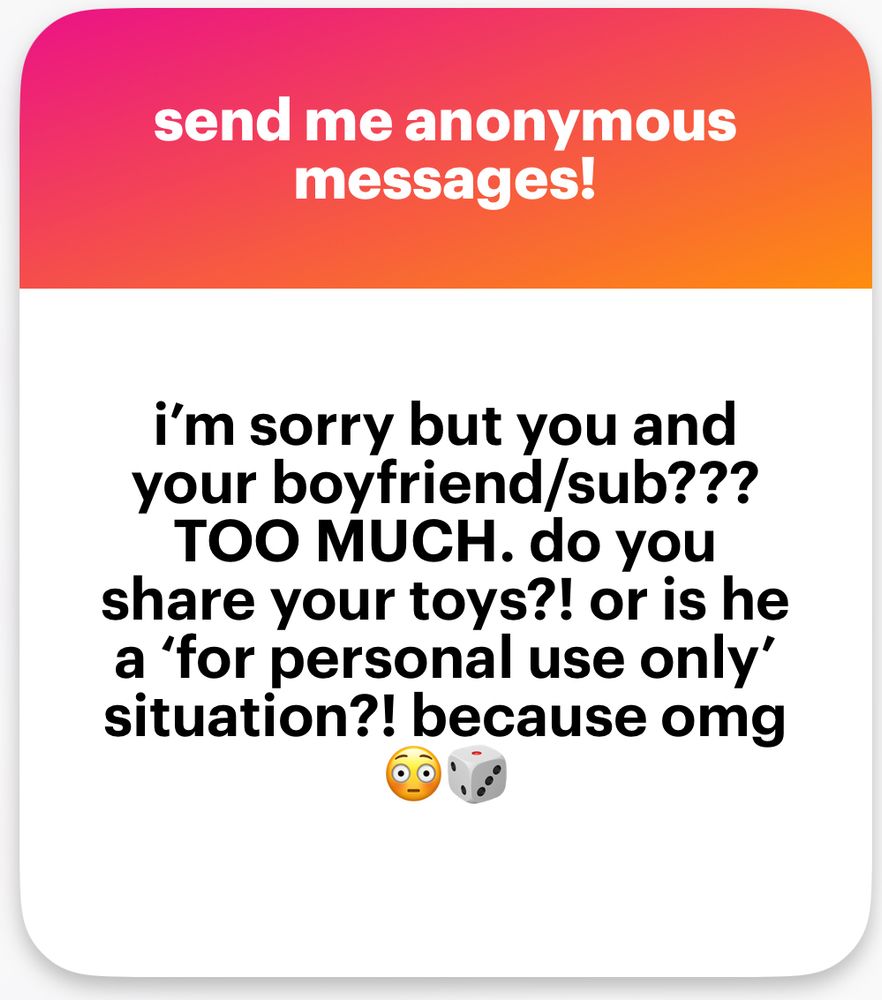Ngl message that reads: I’m sorry but you and your boyfriend/sub??? TOO MUCH. Do you share your toys?! Or is he a ‘for personal use only’ situation?! Because omg 😳 🎲
