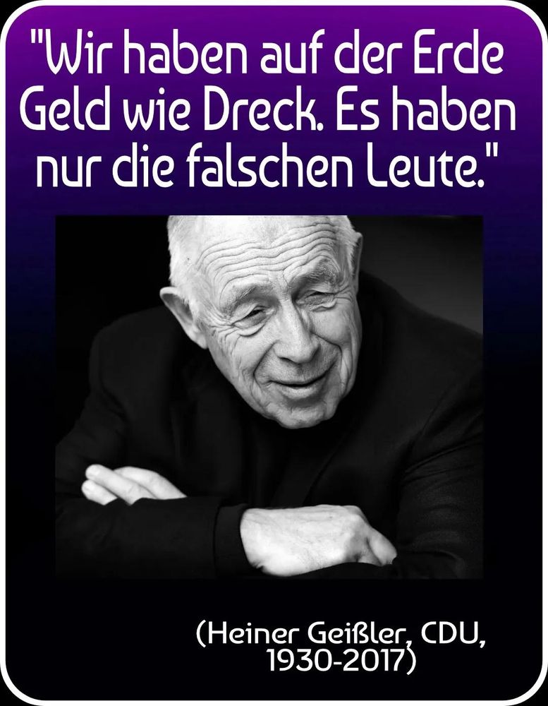 Auf dem schwarzweiß Foto ist der deutsche CDU Politiker Heiner Geissler zu sehen. Darüber der Spruch: Wir haben Geld wie Dreck. Es haben nur die falschen Leute