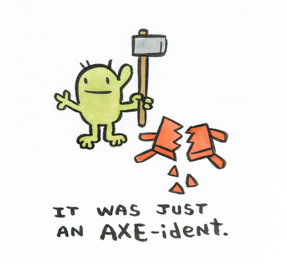 Watercolor and India ink, cartoon guy with an axe and a chopped up table, text says "It was just an AXE-ident."