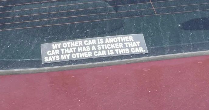 Bumper sticker reading “my other car is another car that has a sticker that says my other car is this car”