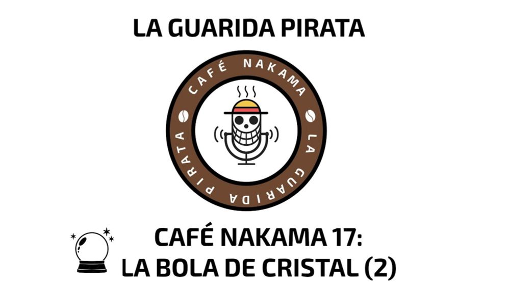 Ep. 70 | Café Nakama 17: La bola de cristal 2: misterios, batallas, personajes...