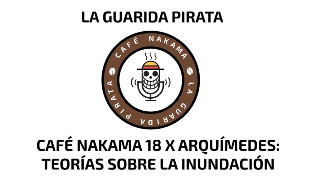 Ep. 73 | Café Nakama 18 x Arquímedes: Teorías sobre la inundación