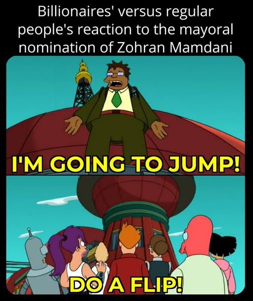 a cartoon showing a billionaire standing on a roof, saying "I'm going to jump!" after the mayoral nomination of Zohran Mamdani.

The next panel shows a crowd of normal people below him, saying "do a flip!"