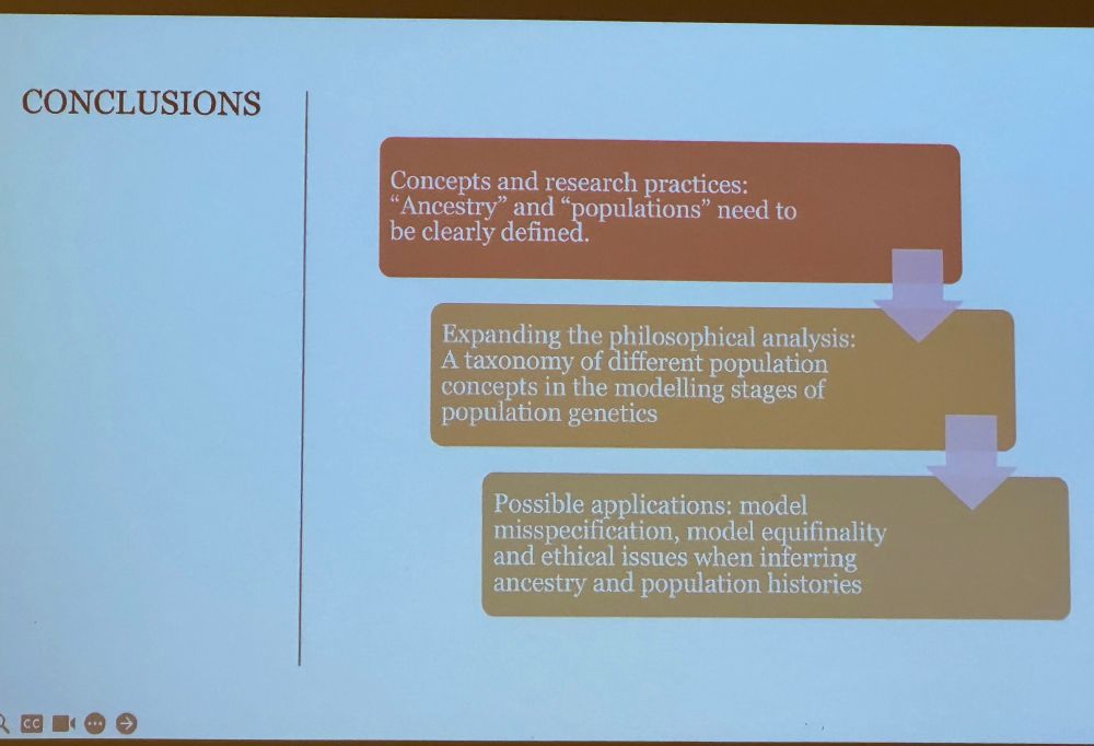 CONCLUSIONS
Concepts and research practices:
"Ancestry" and "populations" need to be clearly defined.
Expanding the philosophical analysis:
A taxonomy of different population concepts in the modelling stages of population genetics
Possible applications: model misspecification, model equifinality and ethical issues when inferring ancestry and population histories
