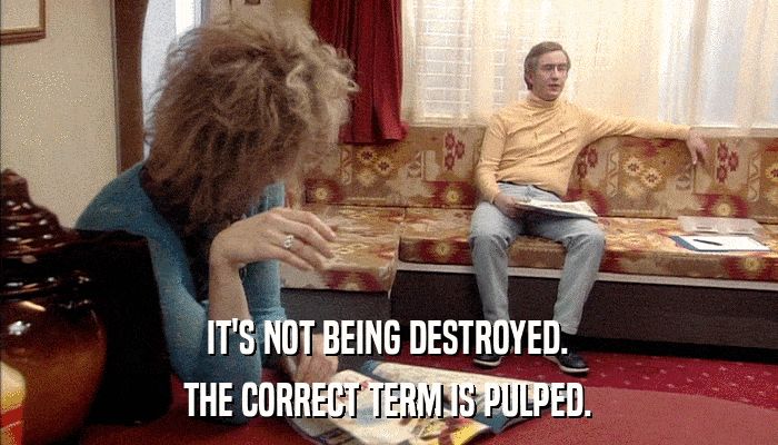 Alan Partridge saying "It's not being destroyed. The correct term is pulped."