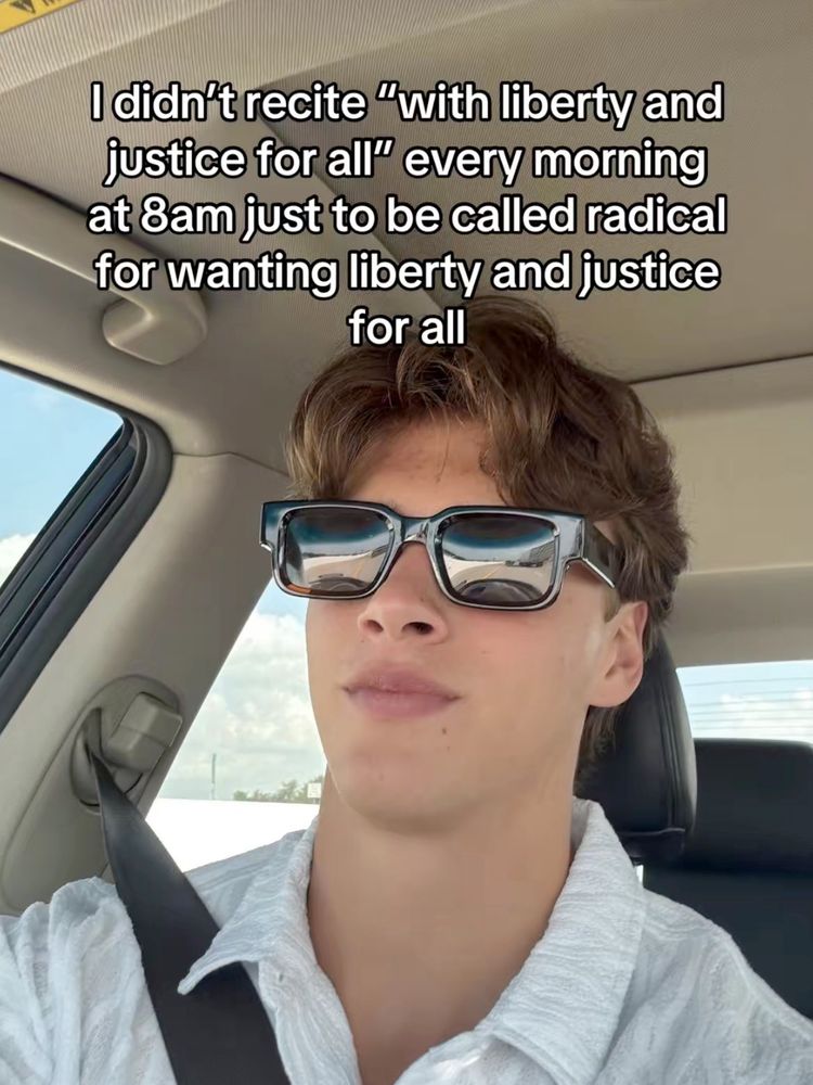 meme with a fella wearing sunglasses in a car that states "I didn't recite 'with liberty and justice for all' every morning just to be called radical for wanting liberty and justice for all"