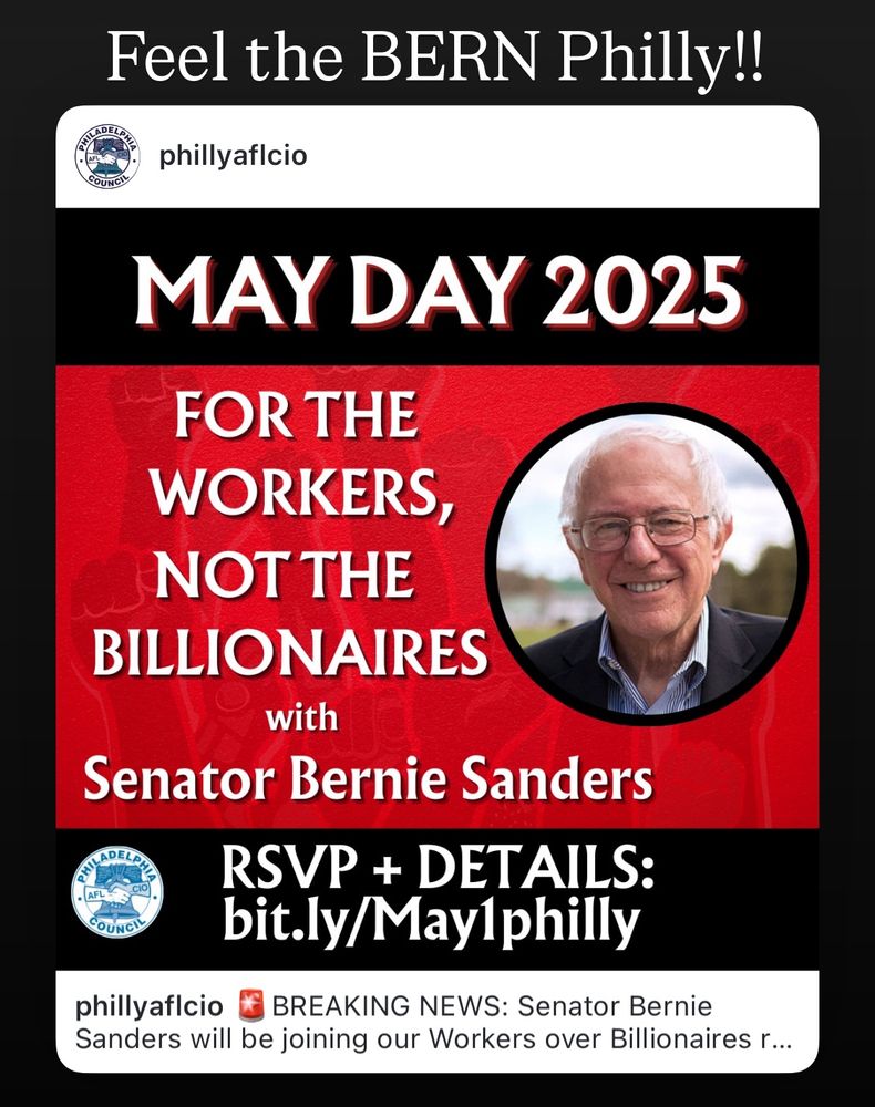 This is a promotional poster for a May Day 2025 event in Philadelphia featuring Senator Bernie Sanders. The event is organized by the Philadelphia AFL-CIO (as indicated by their logo) with the theme "For the Workers, Not the Billionaires." 

The poster includes:
- The headline "Feel the BERN Philly!!"
- "MAY DAY 2025" prominently displayed
- The account name "phillyaflcio" at the top
- A circular image of an older man with white hair and glasses
- Text indicating people can RSVP and get details at "bit.ly/May1philly"
- A note at the bottom indicating this is "BREAKING NEWS" about Senator Bernie Sanders joining their "Workers over Billionaires" event

This is promoting a labor-focused rally or event taking place on May 1st, 2025 (May Day, which is traditionally associated with labor movements worldwide) in Philadelphia with Senator Bernie Sanders as a featured speaker.​​​​​​​​​​​​​​​​