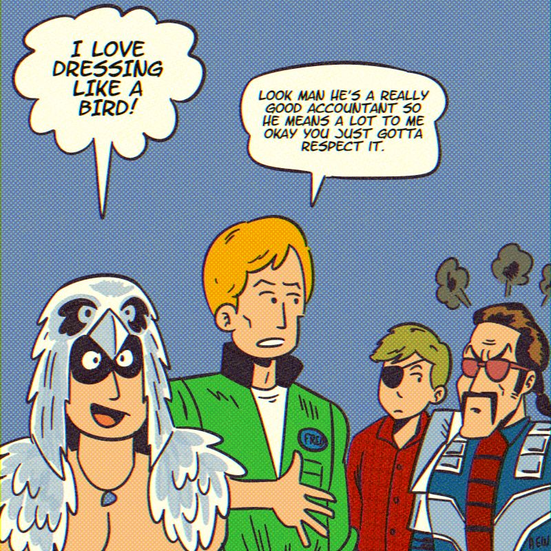 Raptor: I love dressing like a bird! Fred: look man he's a really good accountant so he means a lot to me okay you just gotta respect it. Cobra Commander: [fuming]