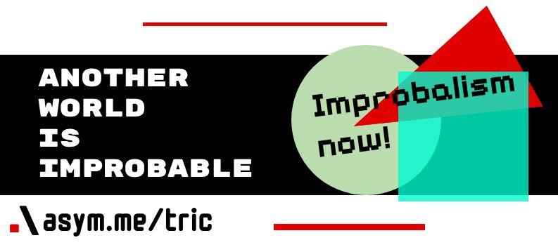 "Another Wold is Improbable" written on bold text
"Improbablism Now!" in pixalated text.

".\ asym.me/tric" using a monospace font

text appears featuring bold geometric layout