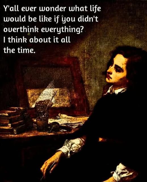 Y'all ever wonder what life would be like if you didn't overthink everything? I think about it all the time.