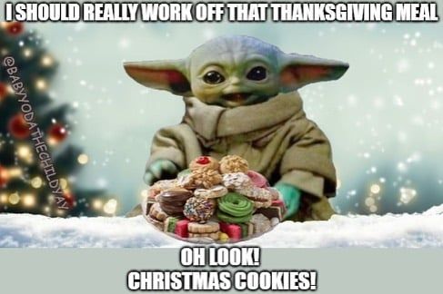 A picture of baby Yoda with a plate full of cookies in front of him and the caption "I should really work off that Thanksgiving meal. Oh look! Christmas cookies!"
