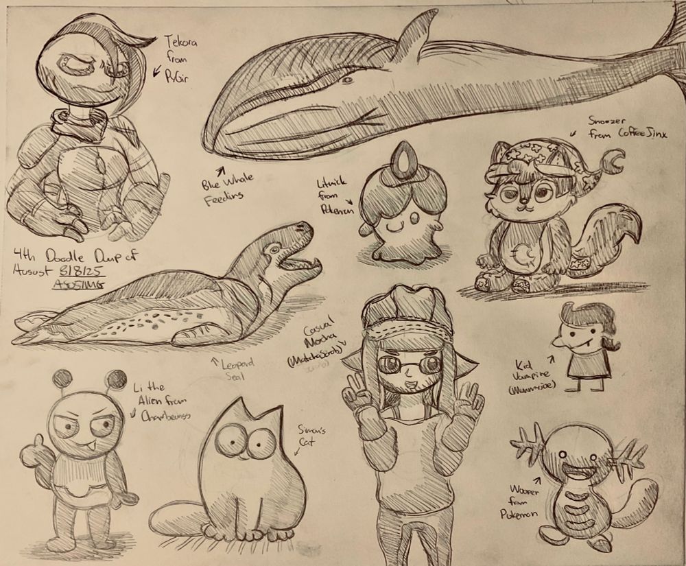 Fourth Doodle Dump of August.

Featuring Tekora from PyGir

Li the Ailen for Charrbeanss

Simon's Cat

Casual Mocha for MatchaScrub

Wooper and Litwick from Pokemon

Snoozer from CoffeeJinx

Kid Vampire from MummyJoe

Leopard Seal 

And a Blue Whale Feeding from Above