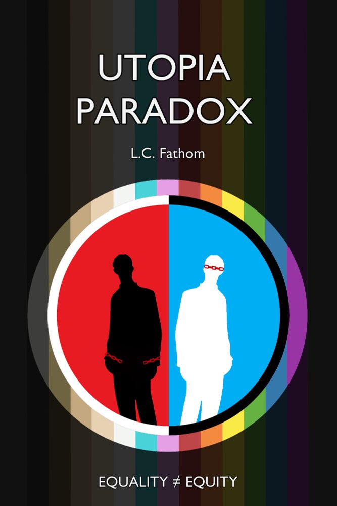 The cover of "Utopia Paradox" by L.C. Fathom. The bottom says equality does not equal equity. A dark rainbow is the backdrop for the cover logo which shows a figure mirrored on two sides of a circle that are red and blue, inverted in colors. One figure is a black silhouette  backlit by red with red chains around his wrists. The other figure is a white silhouette on a blue background with a red over his eyes and around his head like a blindfold. They are looking back at each other, as if contemplating each other or regretting their positions. 