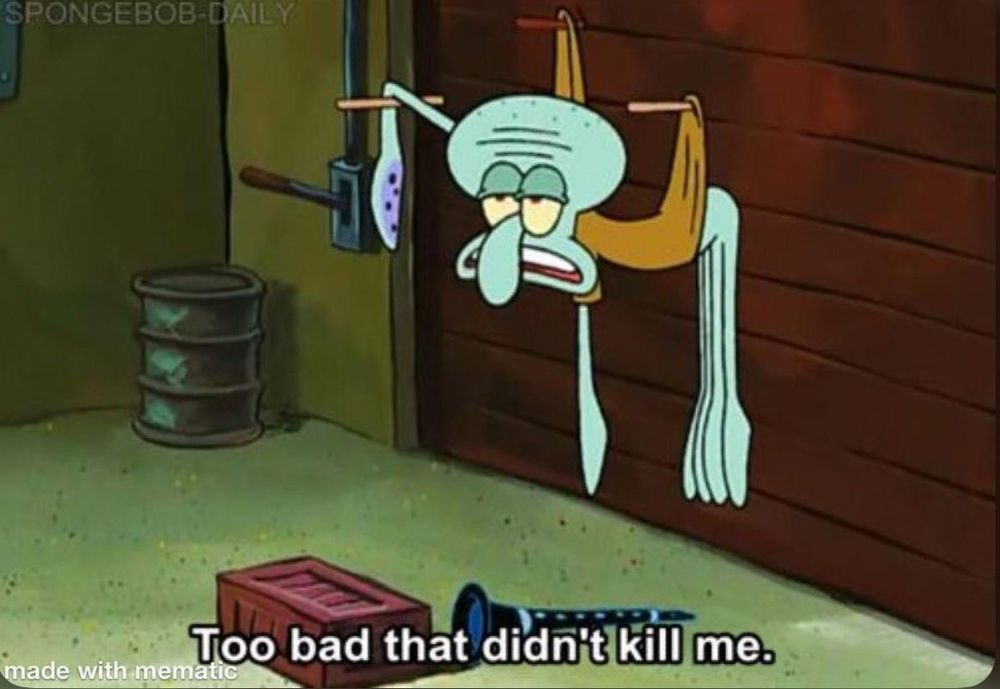 An image of Squidward from Spongebob pinned against a door by three drum sticks with white text that reads "too bad that didn't kill me".