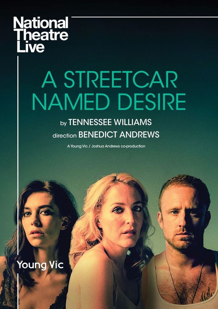 on a dark green background, Text reads National Theatre Live A Streetcar Named Desire by Tennessee Williams direction by Benedict Andrews, a young vic/Joshua Andrews co-production: 

Vannessa Kirby, Gillian Anderson and ben foster look and us, coldly

Text reads young vic
