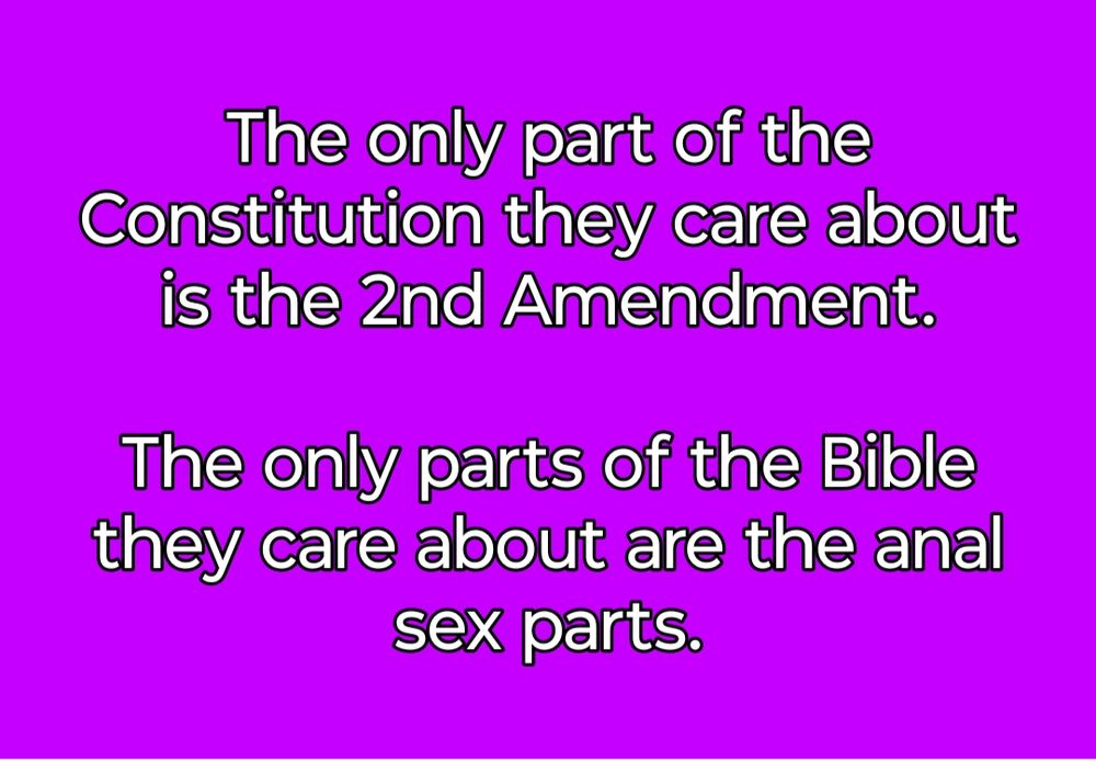 The only part of the Constitution they care about is the 2nd Amendment.

The only parts of the Bible they care about are the anal sex parts.