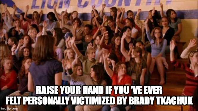 the mean girls meme of tina fey standing in front of a room of high school girls, asking if to "raise your hand if you 've ever felt personally victimized by brady tkachuk"