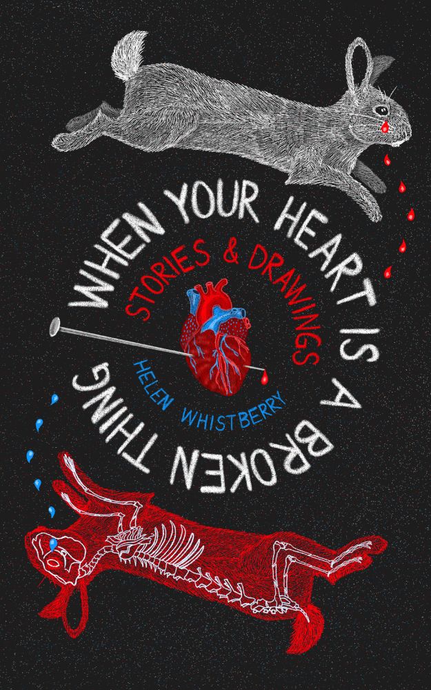 Book cover for the story collection When Your Heart is a Broken thing by Helen Whistberry. The title is in a circle around an anatomical heart with a pin through it. There is a white rabbit leaping over the top of the title and crying blood tears. There is a red rabbit leaping around the bottom of the title. Its white skeleton is showing and it is weeping blue tears.