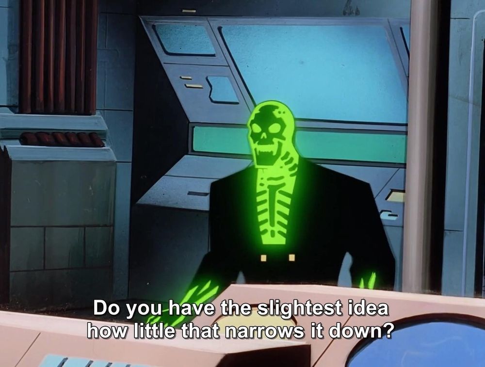 Green Skeleton man saying "Do you have the slightest idea how little that narrows it down?"