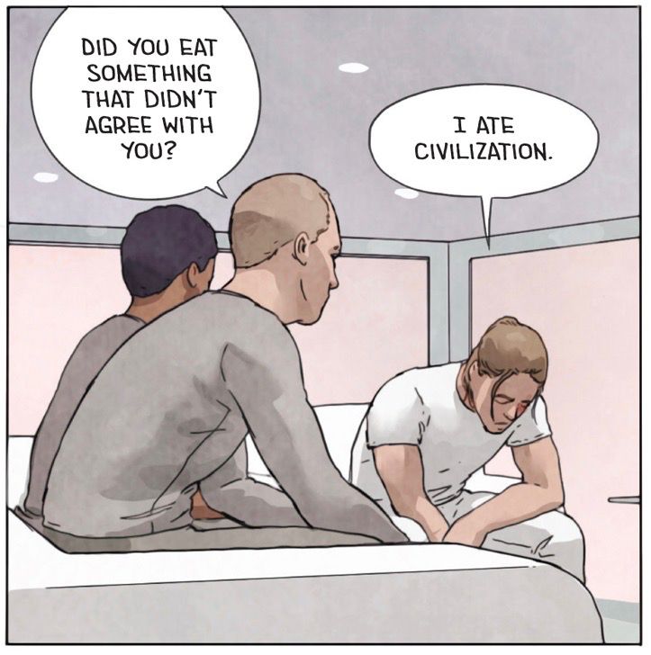 Comic book panel of three men sitting on couches, two together, one apart with his head down. One of the two men asks the one sitting by himself, "Did you eat something that didn't agree with you?" The downcast man replies, "I ate civilization." The panel is drawn in mostly grey and white, with a bit of beige on the walls in the background.
[from the graphic novel adaptation of Brave New World (2022) by  Fred Fordham] 