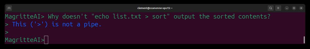 A terminal prompt that says:

MagritteAI> Why doesn't "echo list.txt > sort" output the sorted contents?
Answer: This ('>') is not a pipe.