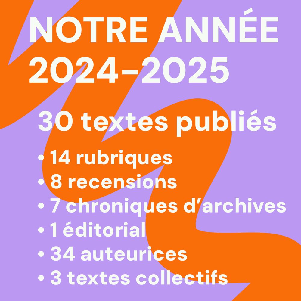 Notre année 2024–2025.
30 textes publiés :
• 14 rubriques
• 8 recensions
• 7 chroniques d’archives
• 1 éditorial
• 34 auteures
• 3 textes collectifs