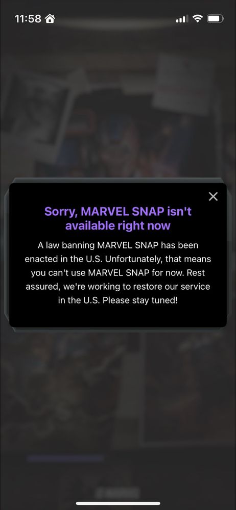 A screenshot from Marvel Snap, with a pop up that states, “Sorry, MARVEL SNAP isn't available right now. A law banning MARVEL SNAP has been enacted in the U.S. Unfortunately, that means you can't use MARVEL SNAP for now. Rest assured, we're working to restore our service in the U.S. Please stay tuned!”