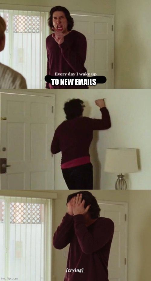 Panel one: Adam Driver “Everyday I wake up to new emails”

Panel two: Adam hits the wall.

Panel three:  Adam has given his life to these emails he can only cry now.
