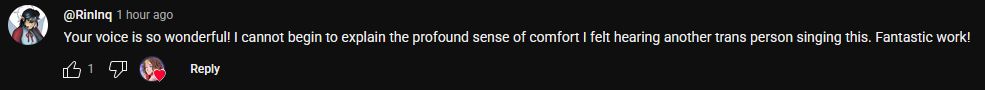 a YouTube comment that reads "Your voice is so wonderful! I cannot begin to explain the profound sense of comfort I felt hearing another trans person singing this. Fantastic work!"