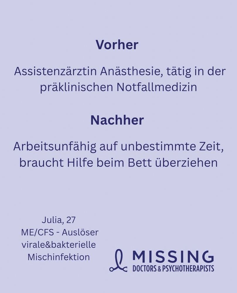 Kachel der MissingDoctors&Psychotherapists

Vorher: Assistenzärztin Anästhesie, tätig in der präklinischen Notfallmedizin
Nachher
Arbeitsunfähig auf unbestimmte Zeit, braucht Hilfe beim Bett überziehen
Julia, 27
ME/CFS - Auslöser virale&bakterielle Mischinfektion