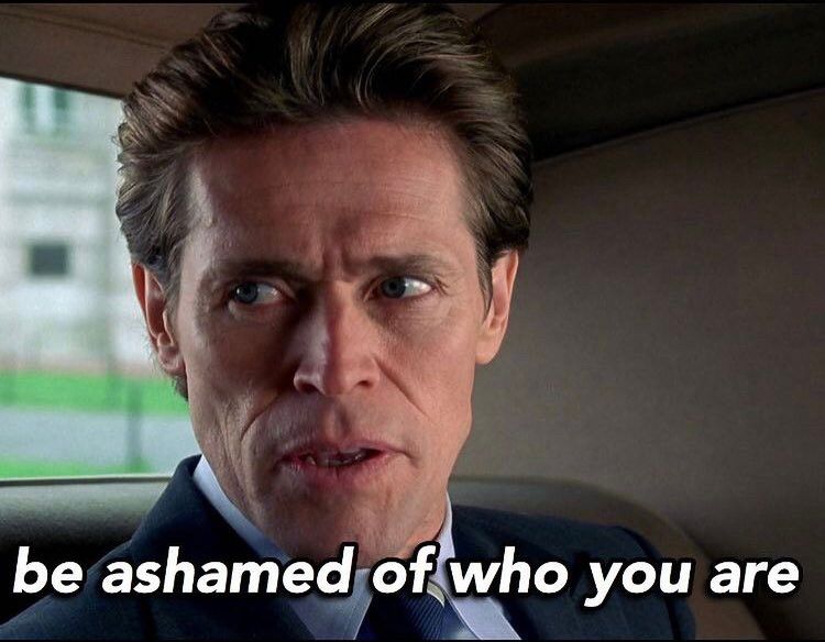 Be ashamed of who you are.
