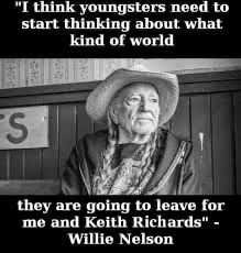 Photo of Willie Nelson. It reads, "I think youngsters need to start thinking about what kind of world they are going to leave for me and Keith Richards."