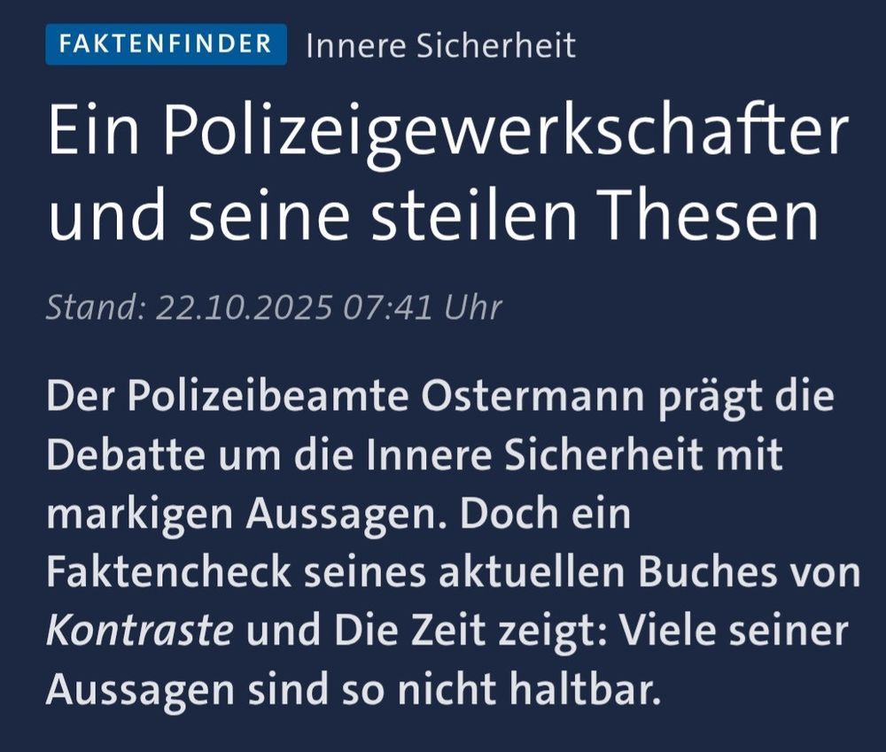 Faktenfinder Innere Sicherheit

Ein Polizeigewerkschafter und seine steilen Thesen

Stand: 22.10.2025 07:41 Uhr

Der Polizeibeamte Ostermann prägt die Debatte um die innere Sicherheit mit markigen Aussagen. Doch ein Faktencheck seines aktuellen Buches von Kontraste und Die Zeit zeigt: Viele seiner Aussagen sind so nicht haltbar.