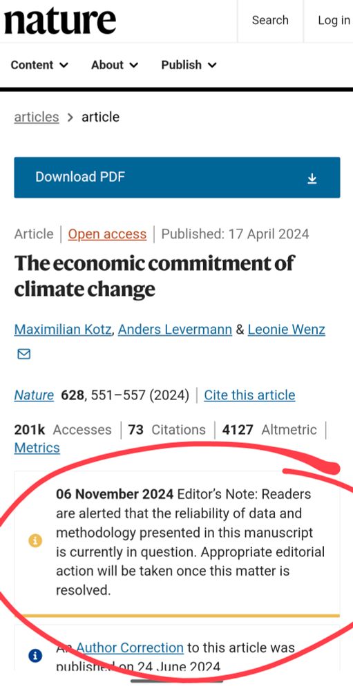 nature
articles > article
Published: 17 April 2024
The economic commitment of climate change 
Maximilian Kotz, Anders Levermann & Leonie Wenz
Nature 628, 551-557 (2024) Cite this article 73 Citations 4127 Altmetric 201k Accesses Metrics 06 November 2024 Editor's Note: Readers are alerted that the reliability of data and methodology presented in this manuscript is currently in question. Appropriate editorial action will be taken once this matter is resolved.