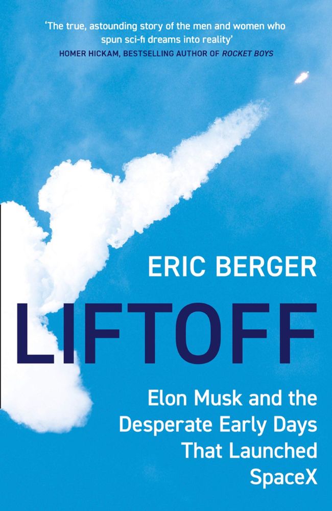 A light sky blue background with chemtrail and rocket exploding at the top right. The following words appear at the top “'The true, astounding story of the men and women who spun sci-fi dreams into reality'
HOMER HICKAM, BESTSELLING AUTHOR OF ROCKET BOYS” the authors name, Eric Berger, is in white on a blue background underneath is the title of the book “LIFTOFF” on a blue background in white letters the title continues “Elon Musk and the Desperate Early Days
That Launched
SpaceX”