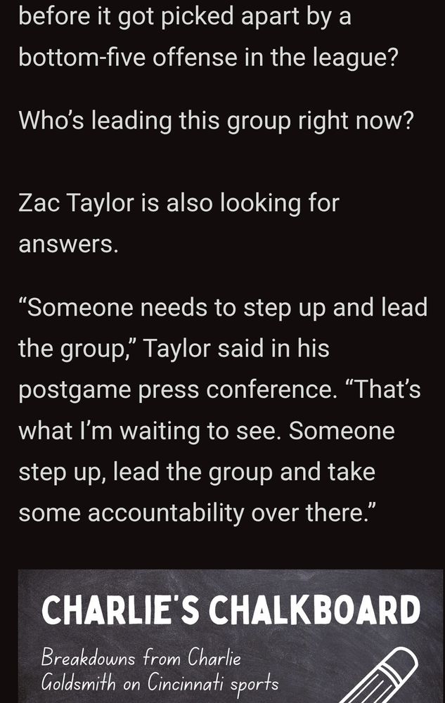 "Who’s leading this group right now?

Zac Taylor is also looking for answers.

“Someone needs to step up and lead the group,” Taylor said in his postgame press conference. “That’s what I’m waiting to see. Someone step up, lead the group and take some accountability over there.”"