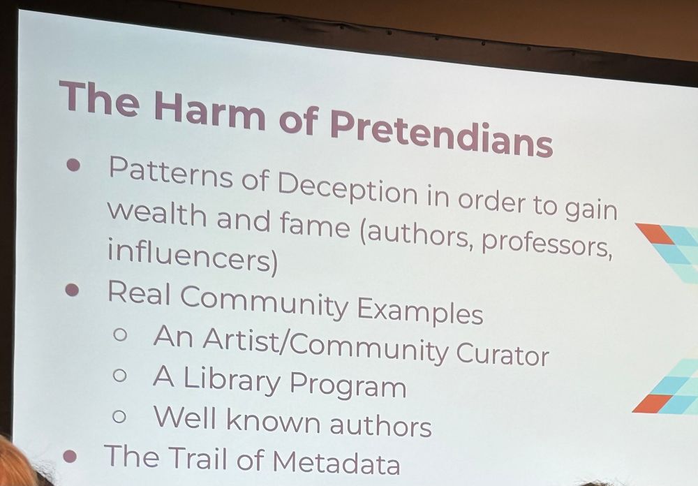 The Harm of Pretendians
• Patterns of Deception in order to gain wealth and fame (authors, professors, influencers)
• Real Community Examples
• An Artist/Community Curator
• A Library Program
• Well known authors
• The Trail of Metadata