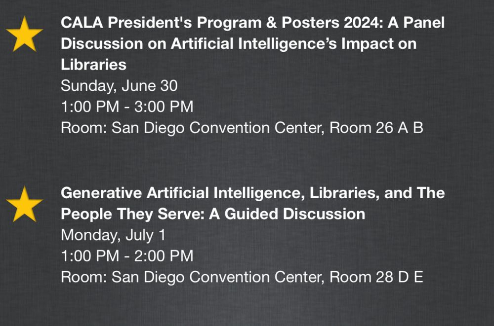 CALA President's Program & Posters 2024: A Panel Discussion on Artificial Intelligence's Impact on Libraries
Sunday, June 30
1:00 PM - 2:00 PM
Room: San Diego Convention Center, Room 26 A B

Generative Artificial Intelligence, Libraries, and The People They Serve: A Guided Discussion
Monday, July 1
1:00 PM - 2:00 PM
Room: San Diego Convention Center, Room 28 D E