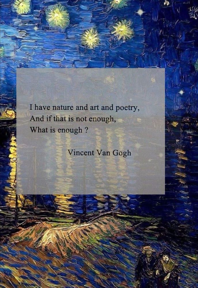 I have nature and art and poetry, and if that’s not enough, what is enough? - Vincent Van Gogh 