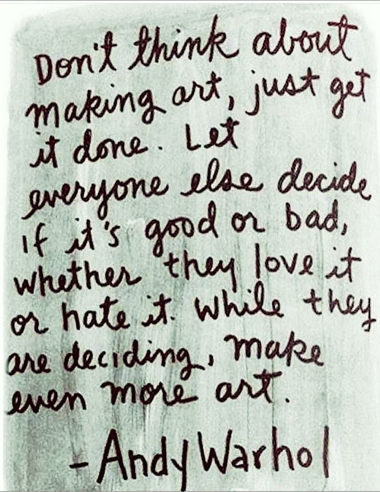 Don't think about making art, just get it done. Let everyone else decide if it's good or bad, Whether they love it or hate it. While they are deciding, make even more art.
- Andy Warhol