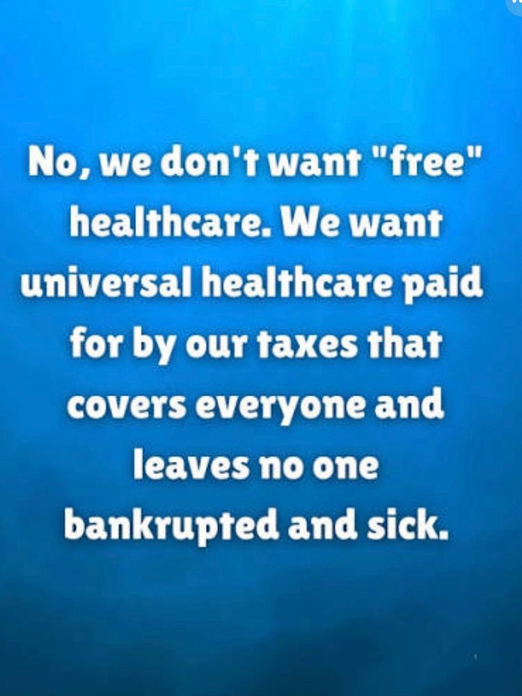 No, we don't want "free" healthcare. We want universal healthcare paid for by our taxes that covers everyone and leaves no one bankrupted and sick.