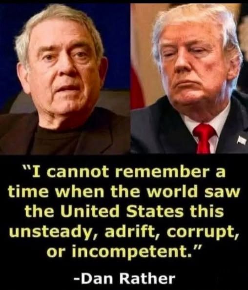 "I cannot remember a time when the world saw the United States this unsteady, adrift, corrupt, or incompetent."
-Dan Rather