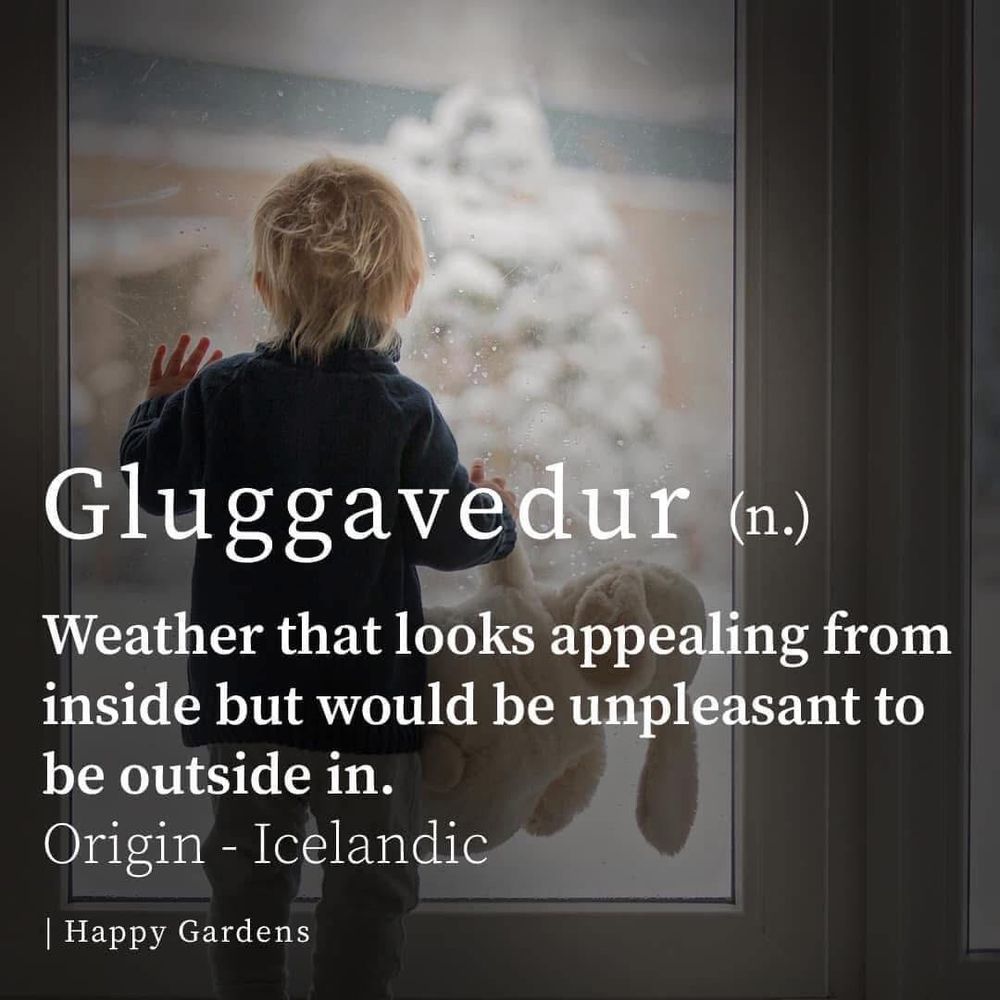 Gluggavedur (n.)
Weather that looks appealing from inside but would be unpleasant to be outside in.
Origin - Icelandic