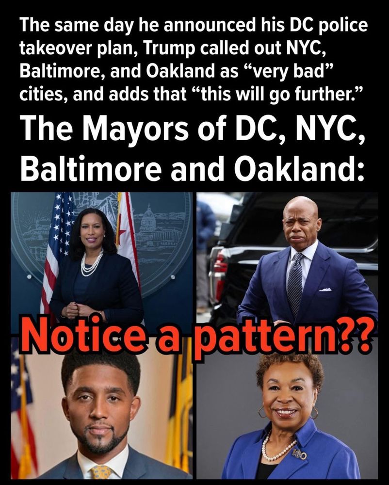 The same day he announced his DC police takeover plan, Trump called out NYC, Baltimore, and Oakland as "very bad" cities, and adds that "this will go further." The Mayors of DC, NYC, Baltimore and Oakland:
Notice a pattern??