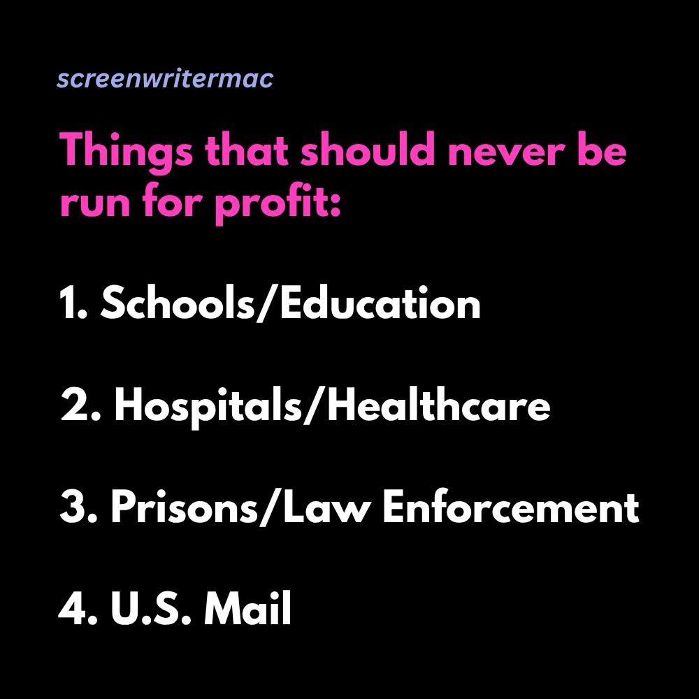 screenwritermac: Things that should never be run for profit: 1. Schools/Education 2. Hospitals/Healthcare 3. Prisons/Law Enforcement 4. U.S. Mail