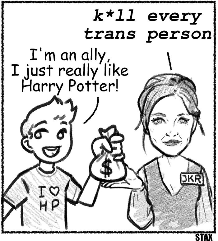 guy handing money to JK Rowling

"K*ll every trans person" - JKR

"I'm an ally, I just really like Harry Potter!" - guy