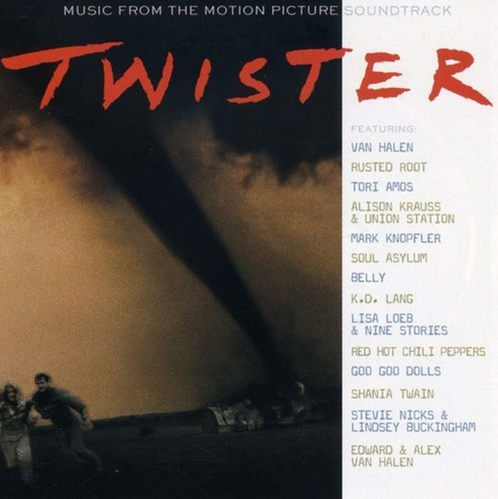 Twister Soundtrack feat
Van Halen
Rusted Root
Tori Amos
Allison Krauss
Mark Knopfler
Soul Asylum
Belly
KD Lang
Lisa Loeb
Red Hot Chili Peppers
Goo Goo Dolls
Shania Twain
Stevie Nicks