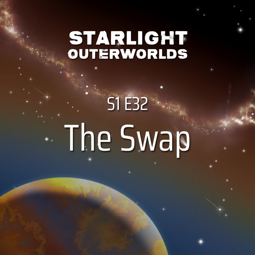 Starlight Outerworlds Season 1 Episode 32: The Swap