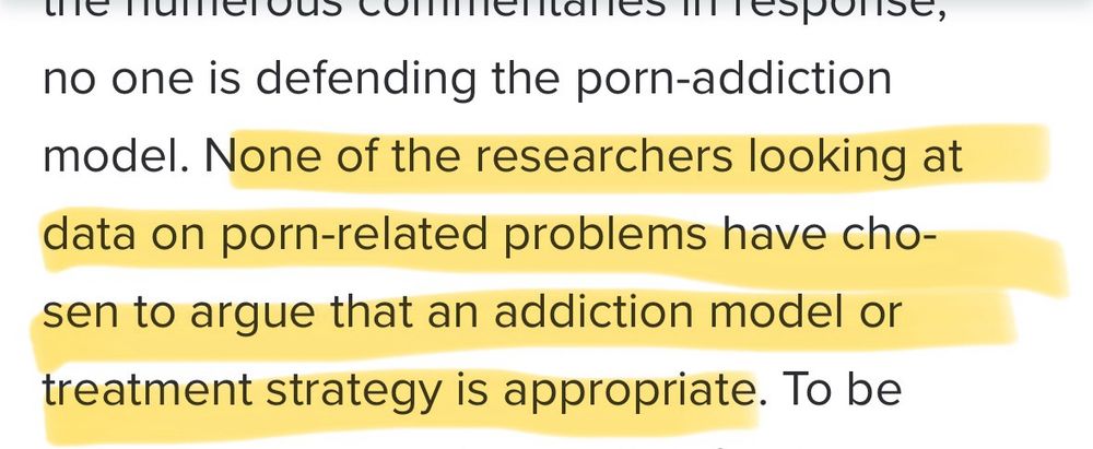 Text from the shared article with highlights in yellow, denoting important information. 

Text reads: “no one is defending the porn-addiction model. None of the researchers looking at data on porn-related problems have chosen to argue that an addiction model or treatment strategy is appropriate. To be”