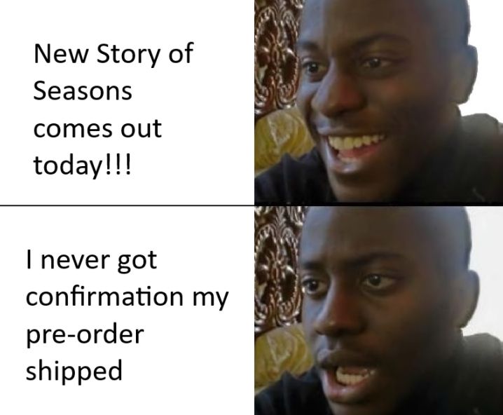 Top half of the image has the text "New Story of Seasons comes out today!!!" with an excited face next to it. Bottom half of the image has the text "I never got confirmation my pre-order shipped" with a disappointed face. 